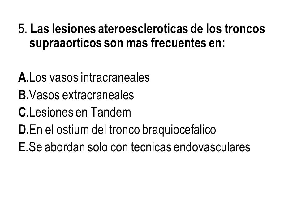 5. Las lesiones ateroescleroticas de los troncos supraaorticos son mas frecuentes en: