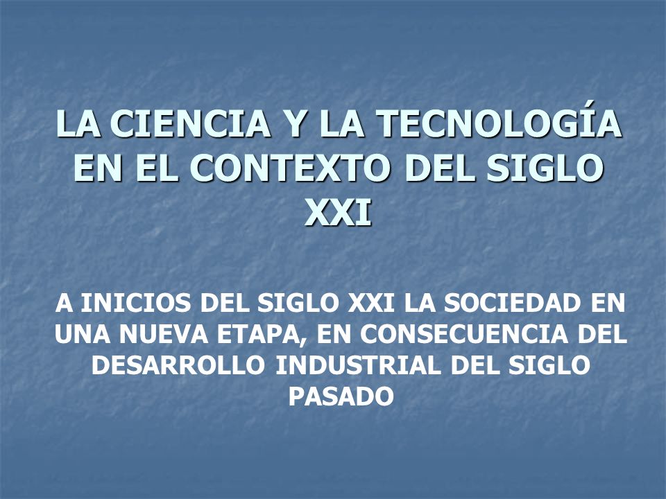 LA CIENCIA Y LA TECNOLOGÍA EN EL CONTEXTO DEL SIGLO XXI