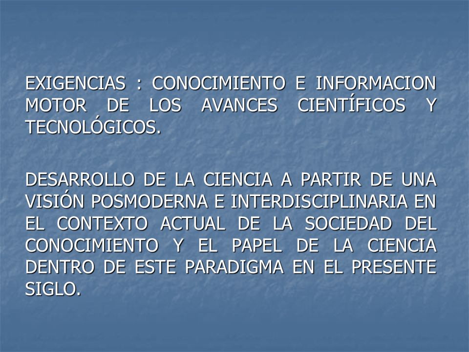 EXIGENCIAS : CONOCIMIENTO E INFORMACION MOTOR DE LOS AVANCES CIENTÍFICOS Y TECNOLÓGICOS.