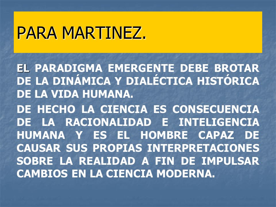 PARA MARTINEZ. EL PARADIGMA EMERGENTE DEBE BROTAR DE LA DINÁMICA Y DIALÉCTICA HISTÓRICA DE LA VIDA HUMANA.