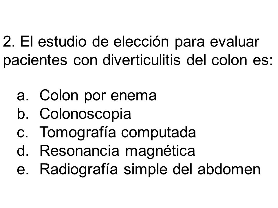 2. El estudio de elección para evaluar pacientes con diverticulitis del colon es: