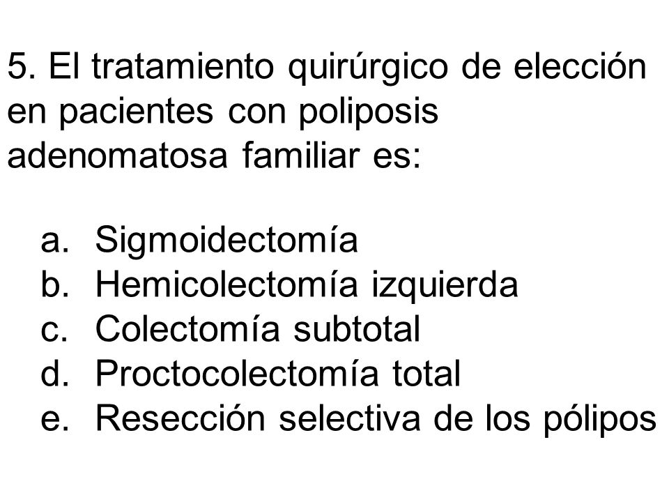5. El tratamiento quirúrgico de elección en pacientes con poliposis adenomatosa familiar es: