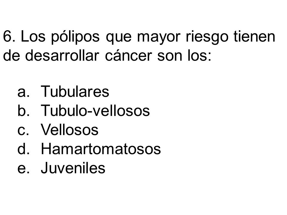 6. Los pólipos que mayor riesgo tienen de desarrollar cáncer son los: