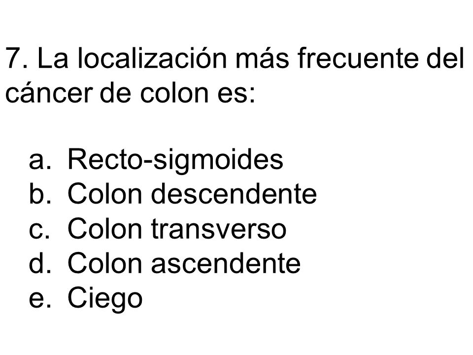 7. La localización más frecuente del cáncer de colon es: