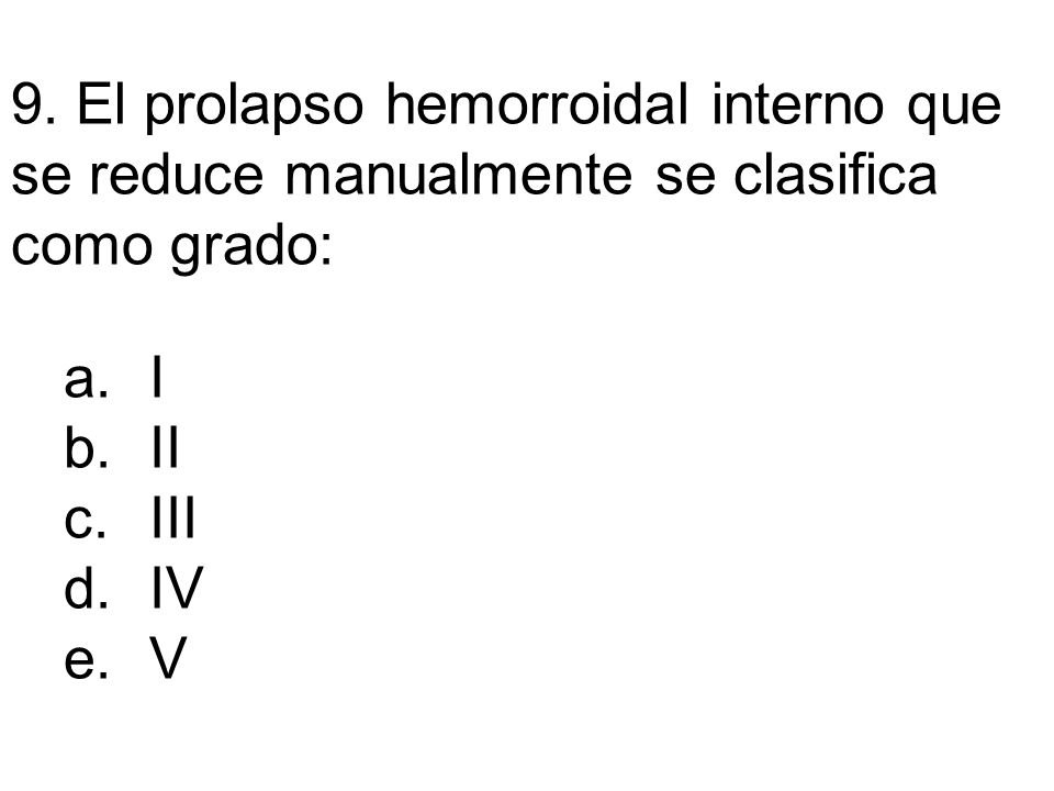 9. El prolapso hemorroidal interno que se reduce manualmente se clasifica como grado: