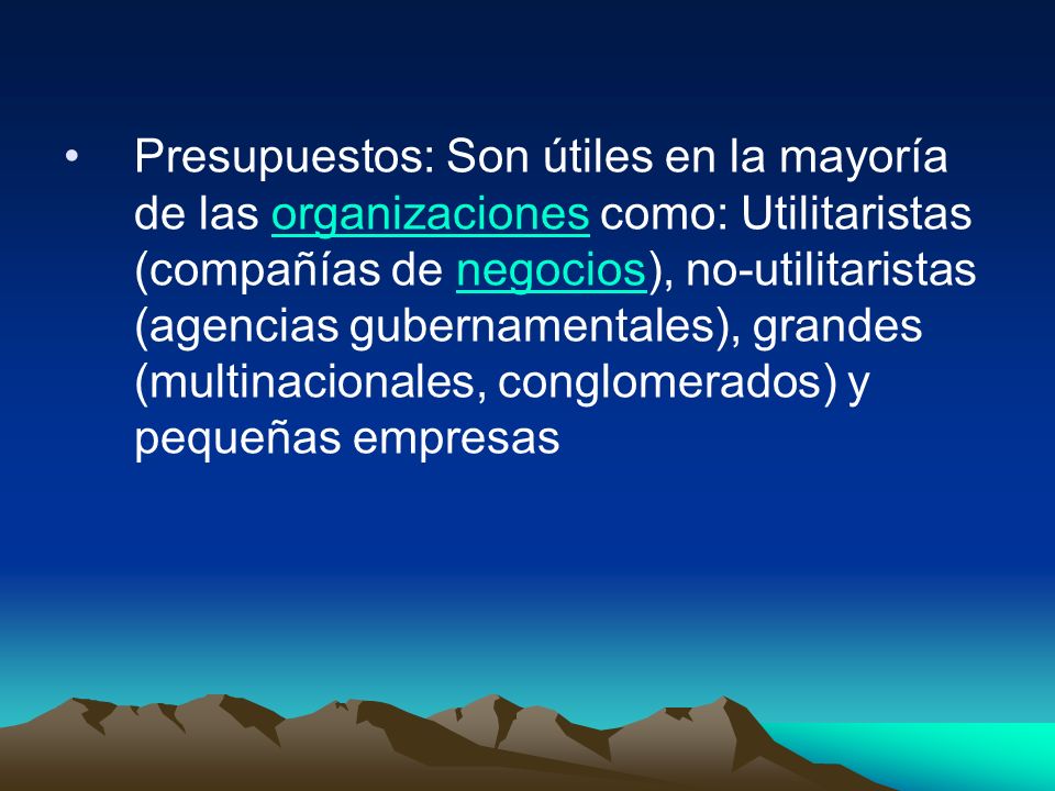 Presupuestos: Son útiles en la mayoría de las organizaciones como: Utilitaristas (compañías de negocios), no-utilitaristas (agencias gubernamentales), grandes (multinacionales, conglomerados) y pequeñas empresas