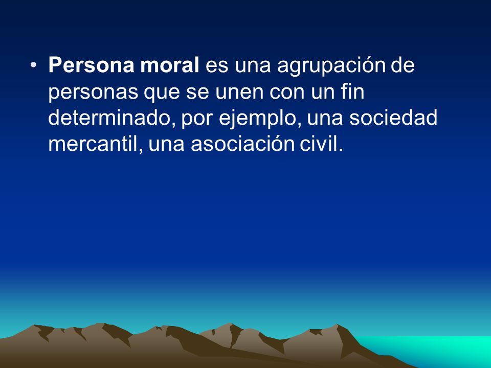 Persona moral es una agrupación de personas que se unen con un fin determinado, por ejemplo, una sociedad mercantil, una asociación civil.