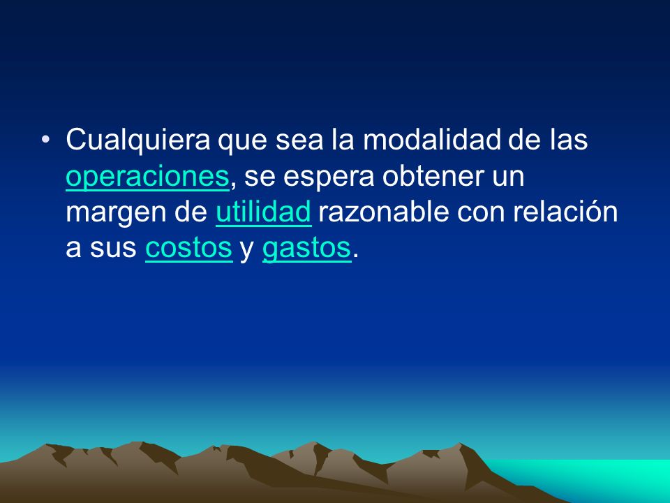 Cualquiera que sea la modalidad de las operaciones, se espera obtener un margen de utilidad razonable con relación a sus costos y gastos.
