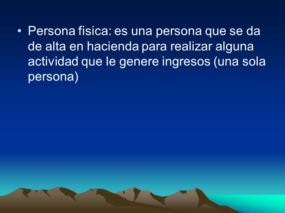 Persona fisica: es una persona que se da de alta en hacienda para realizar alguna actividad que le genere ingresos (una sola persona)