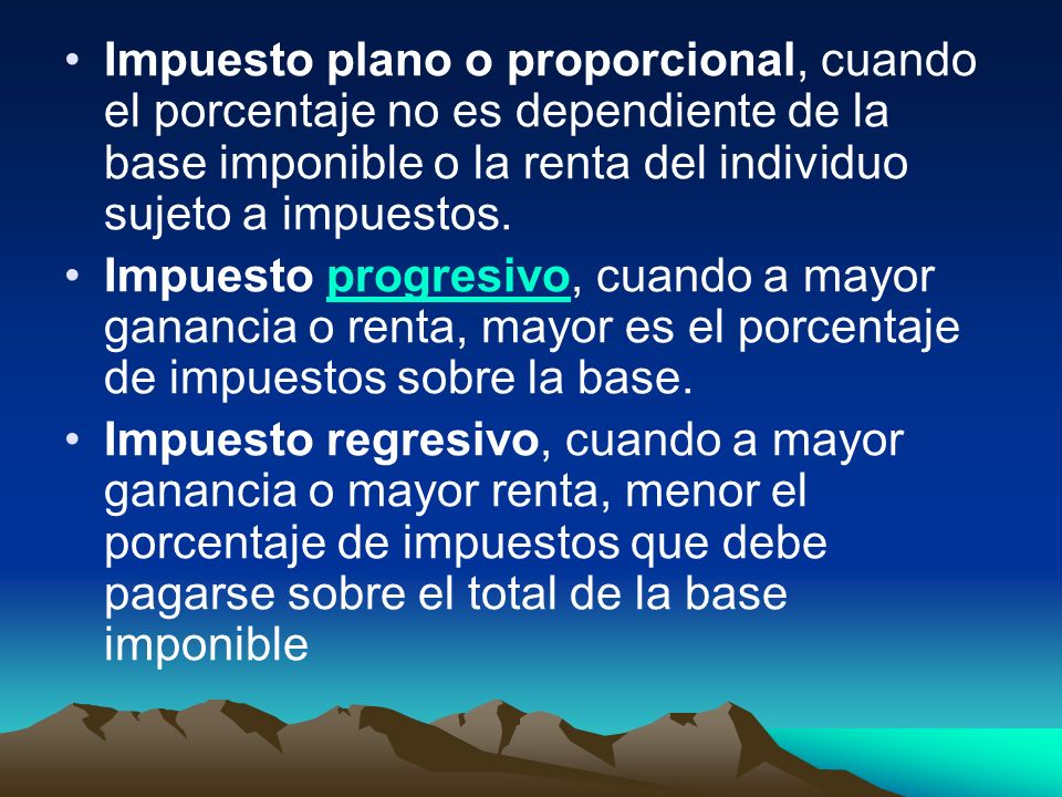 Impuesto plano o proporcional, cuando el porcentaje no es dependiente de la base imponible o la renta del individuo sujeto a impuestos.