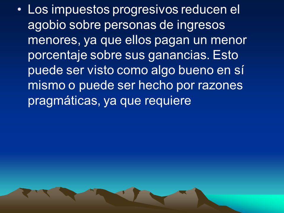 Los impuestos progresivos reducen el agobio sobre personas de ingresos menores, ya que ellos pagan un menor porcentaje sobre sus ganancias.