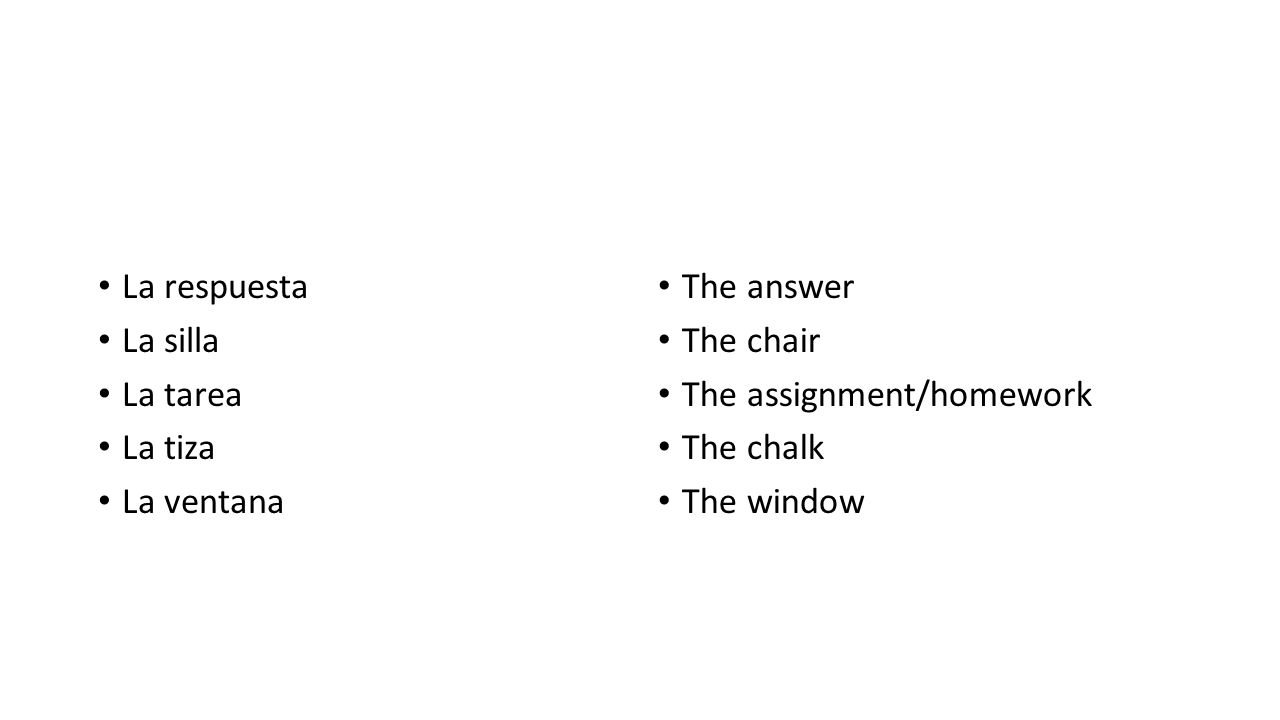 La respuesta La silla. La tarea. La tiza. La ventana. The answer. The chair. The assignment/homework.