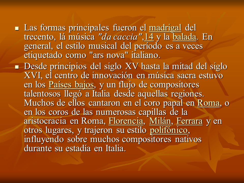 Las formas principales fueron el madrigal del trecento, lá música da caccia ,14 y la balada. En general, el estilo musical del período es a veces etiquetado como ars nova italiano.