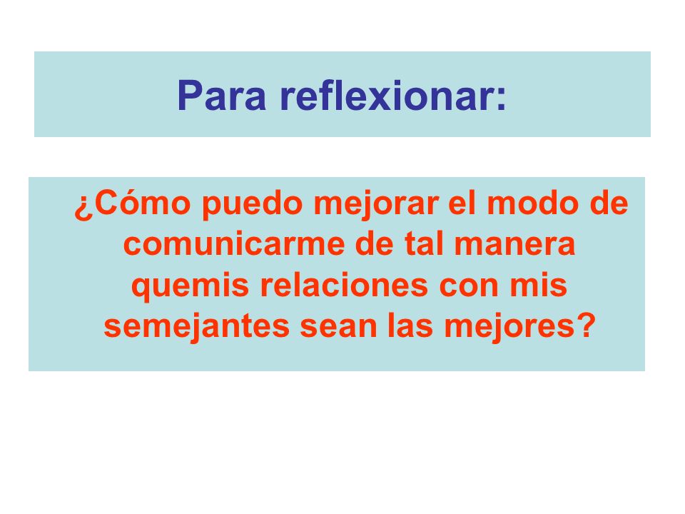 Para reflexionar: ¿Cómo puedo mejorar el modo de comunicarme de tal manera quemis relaciones con mis semejantes sean las mejores