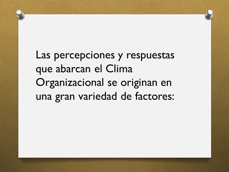 Las percepciones y respuestas que abarcan el Clima Organizacional se originan en una gran variedad de factores: