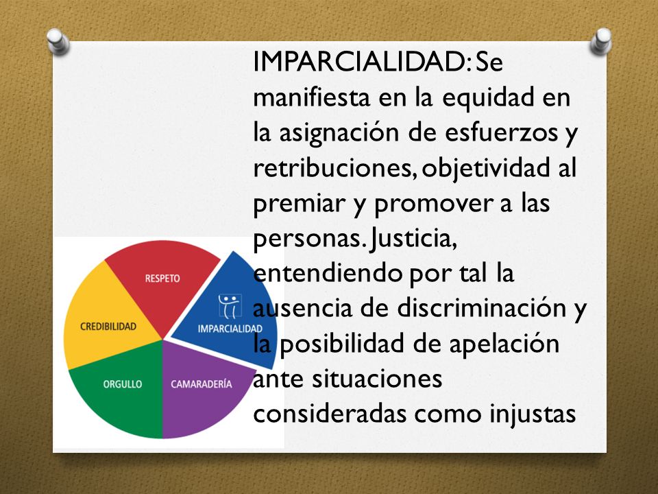 IMPARCIALIDAD: Se manifiesta en la equidad en la asignación de esfuerzos y retribuciones, objetividad al premiar y promover a las personas.