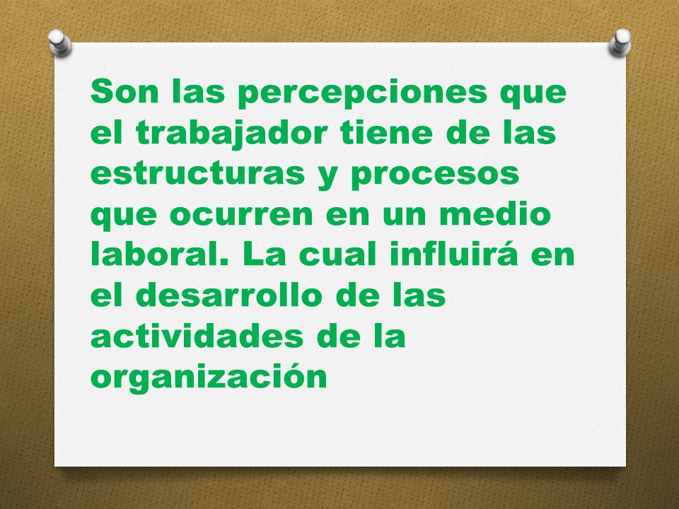 Son las percepciones que el trabajador tiene de las estructuras y procesos que ocurren en un medio laboral.