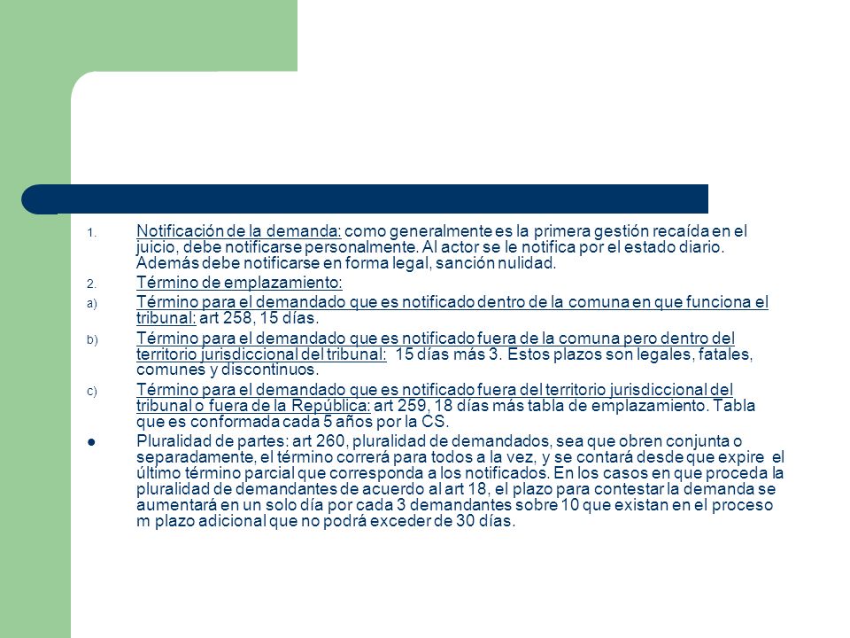 Notificación de la demanda: como generalmente es la primera gestión recaída en el juicio, debe notificarse personalmente. Al actor se le notifica por el estado diario. Además debe notificarse en forma legal, sanción nulidad.