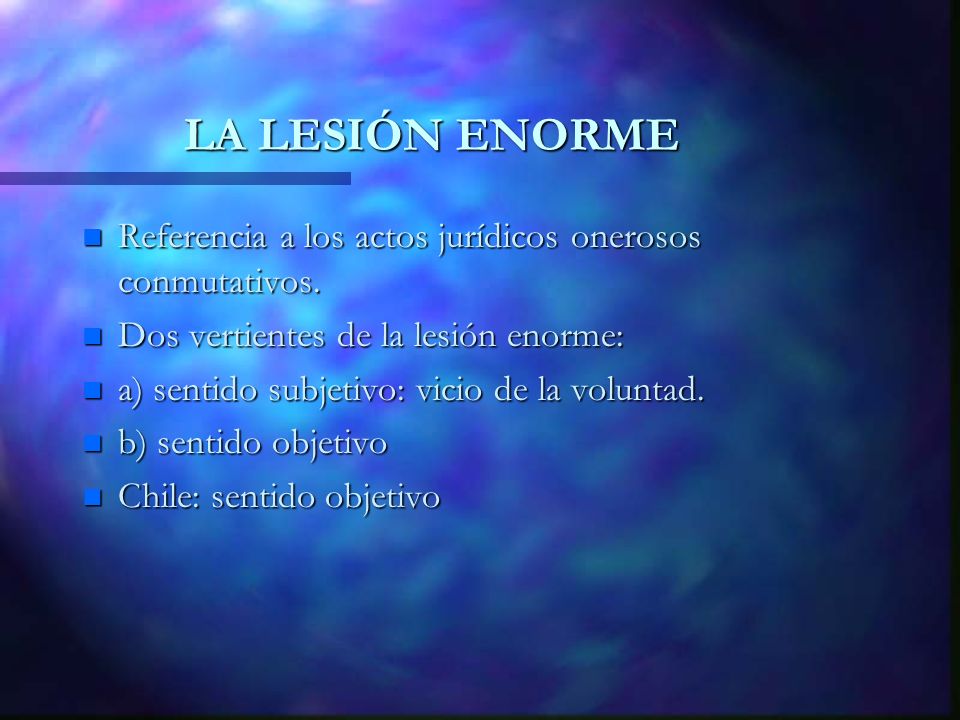 LA LESIÓN ENORME Referencia a los actos jurídicos onerosos conmutativos. Dos vertientes de la lesión enorme: