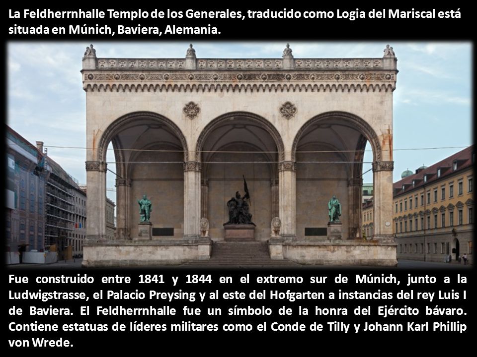 La Feldherrnhalle Templo de los Generales, traducido como Logia del Mariscal está situada en Múnich, Baviera, Alemania.