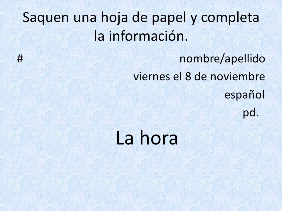Saquen una hoja de papel y completa la información.