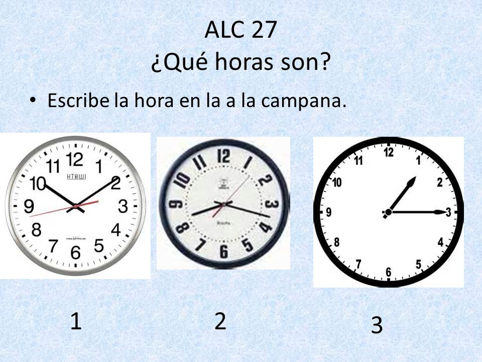 ALC 27 ¿Qué horas son Escribe la hora en la a la campana