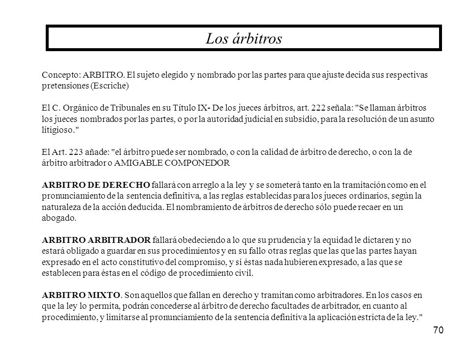 Los árbitros Concepto: ARBITRO. El sujeto elegido y nombrado por las partes para que ajuste decida sus respectivas pretensiones (Escriche)