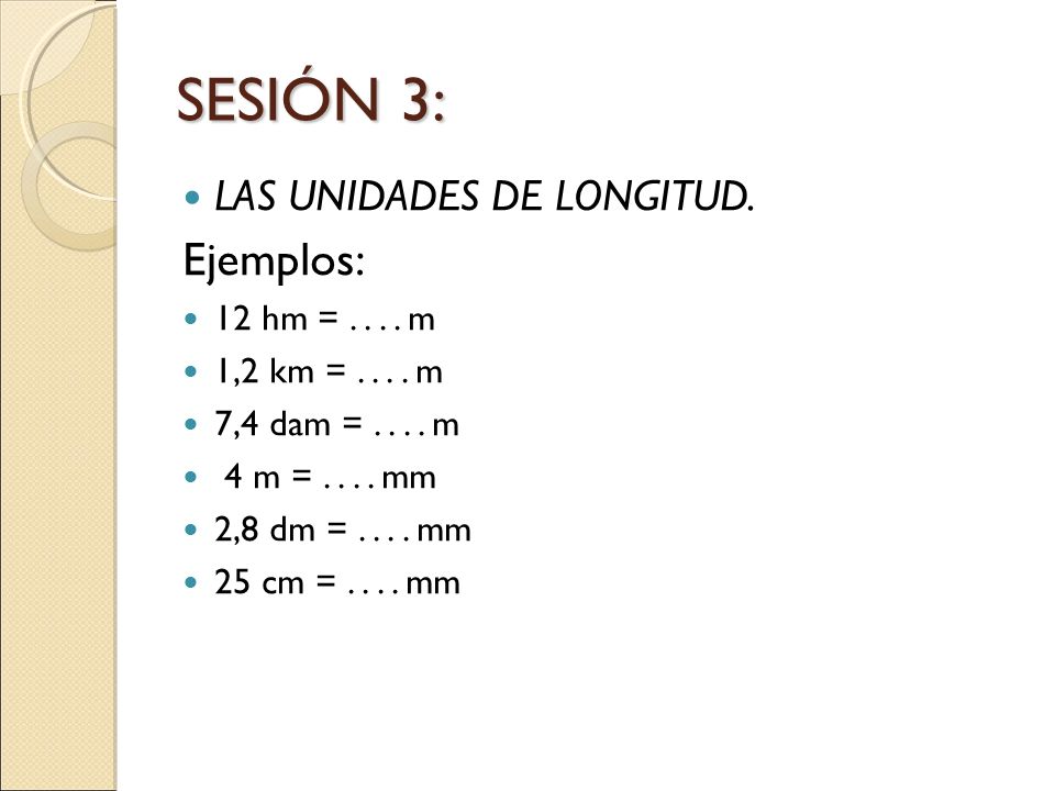 SESIÓN 3: Ejemplos: LAS UNIDADES DE LONGITUD. 12 hm = m