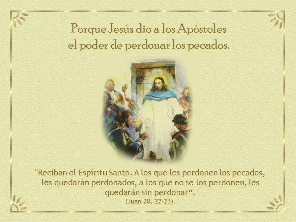 Porque Jesús dio a los Apóstoles el poder de perdonar los pecados.