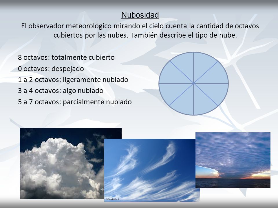 Nubosidad El observador meteorológico mirando el cielo cuenta la cantidad de octavos cubiertos por las nubes. También describe el tipo de nube.