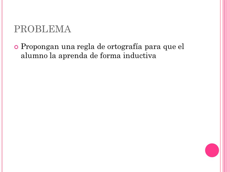 PROBLEMA Propongan una regla de ortografía para que el alumno la aprenda de forma inductiva