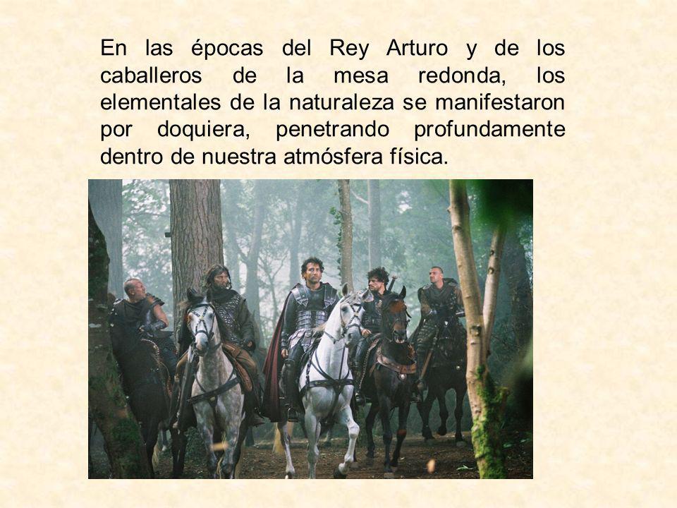 En las épocas del Rey Arturo y de los caballeros de la mesa redonda, los elementales de la naturaleza se manifestaron por doquiera, penetrando profundamente dentro de nuestra atmósfera física.