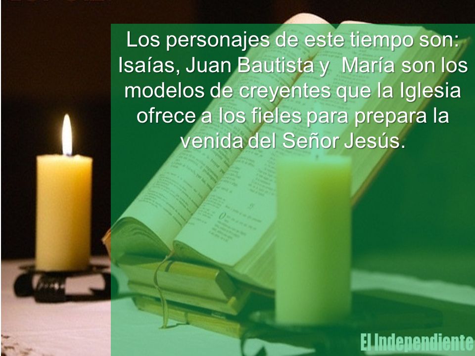 Los personajes de este tiempo son: Isaías, Juan Bautista y María son los modelos de creyentes que la Iglesia ofrece a los fieles para prepara la venida del Señor Jesús.
