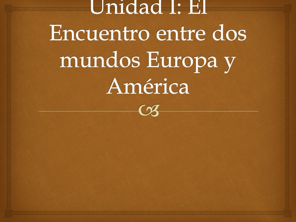 Unidad I: El Encuentro entre dos mundos Europa y América