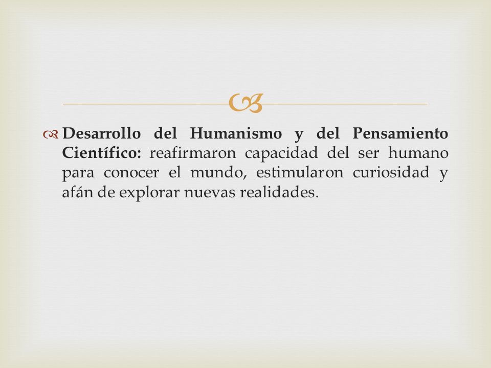 Desarrollo del Humanismo y del Pensamiento Científico: reafirmaron capacidad del ser humano para conocer el mundo, estimularon curiosidad y afán de explorar nuevas realidades.