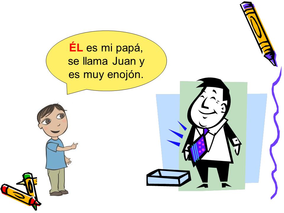 ÉL es mi papá, se llama Juan y es muy enojón.