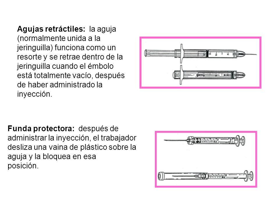 Agujas retráctiles: la aguja (normalmente unida a la jeringuilla) funciona como un resorte y se retrae dentro de la jeringuilla cuando el émbolo está totalmente vacío, después de haber administrado la inyección.