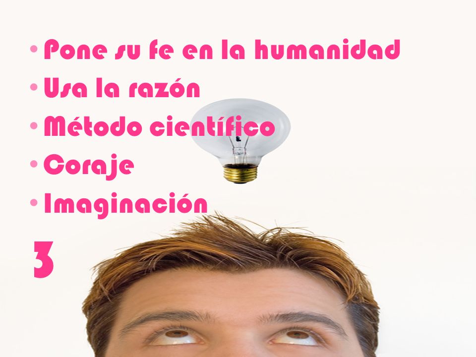 3 Pone su fe en la humanidad Usa la razón Método científico Coraje