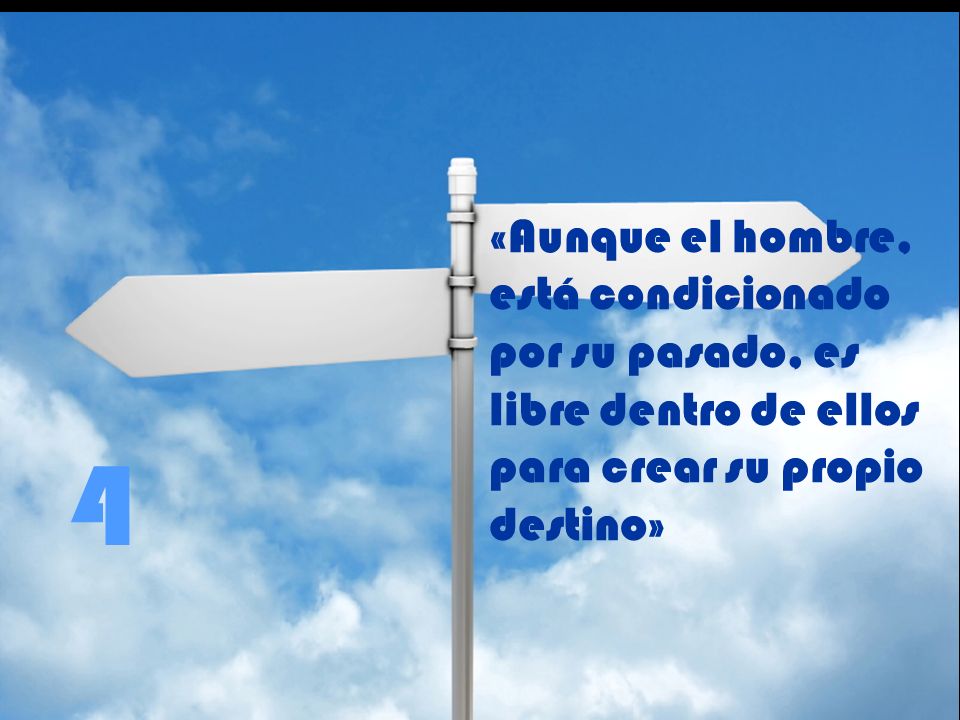 «Aunque el hombre, está condicionado por su pasado, es libre dentro de ellos para crear su propio destino»