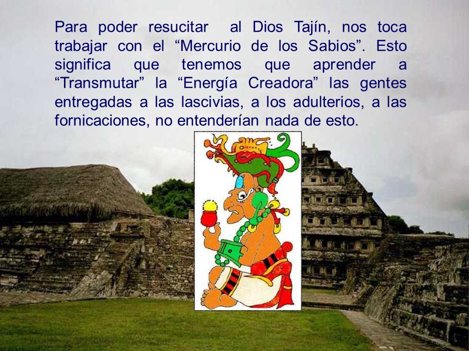 Para poder resucitar al Dios Tajín, nos toca trabajar con el Mercurio de los Sabios .