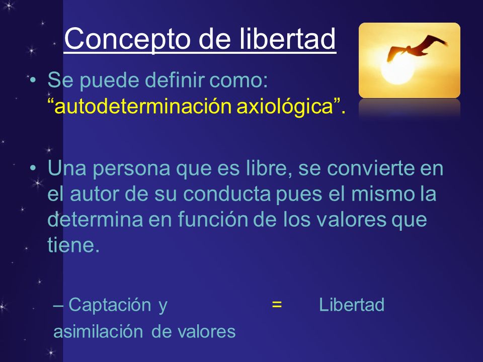 Concepto de libertad Se puede definir como: autodeterminación axiológica .