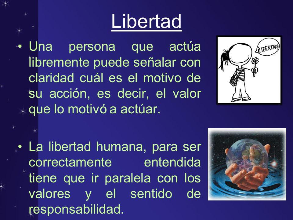 Libertad Una persona que actúa libremente puede señalar con claridad cuál es el motivo de su acción, es decir, el valor que lo motivó a actúar.