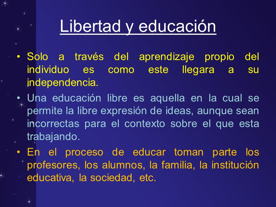 Libertad y educación Solo a través del aprendizaje propio del individuo es como este llegara a su independencia.