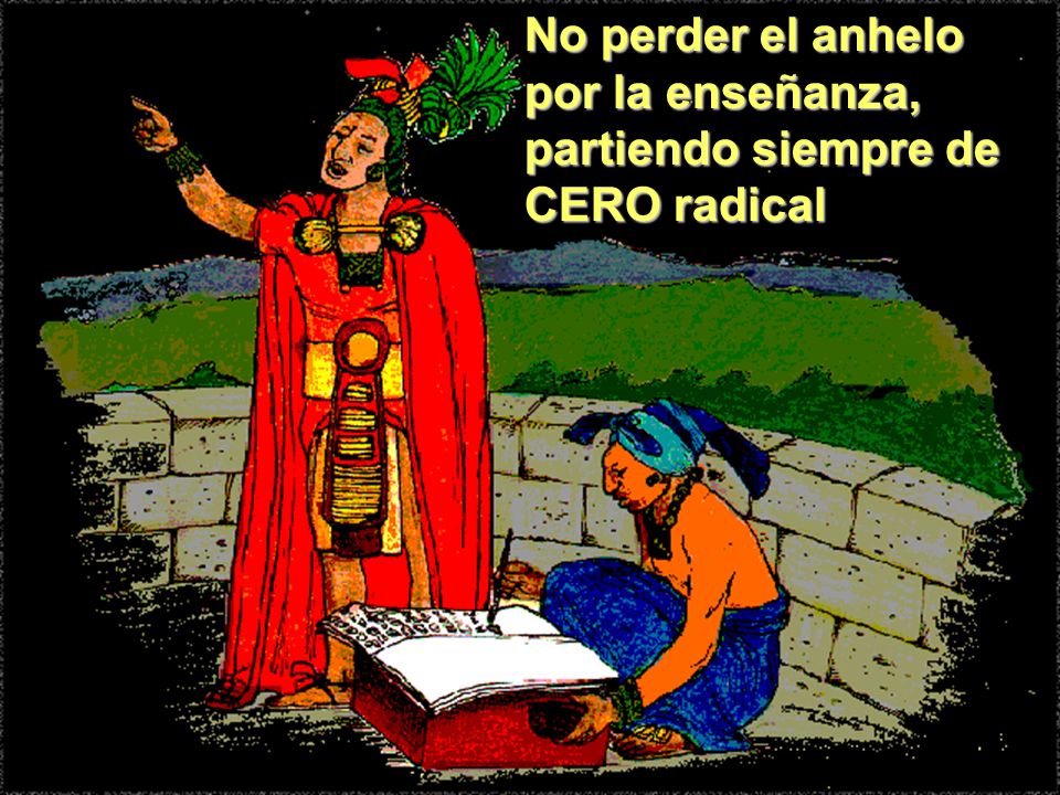 No perder el anhelo por la enseñanza, partiendo siempre de CERO radical