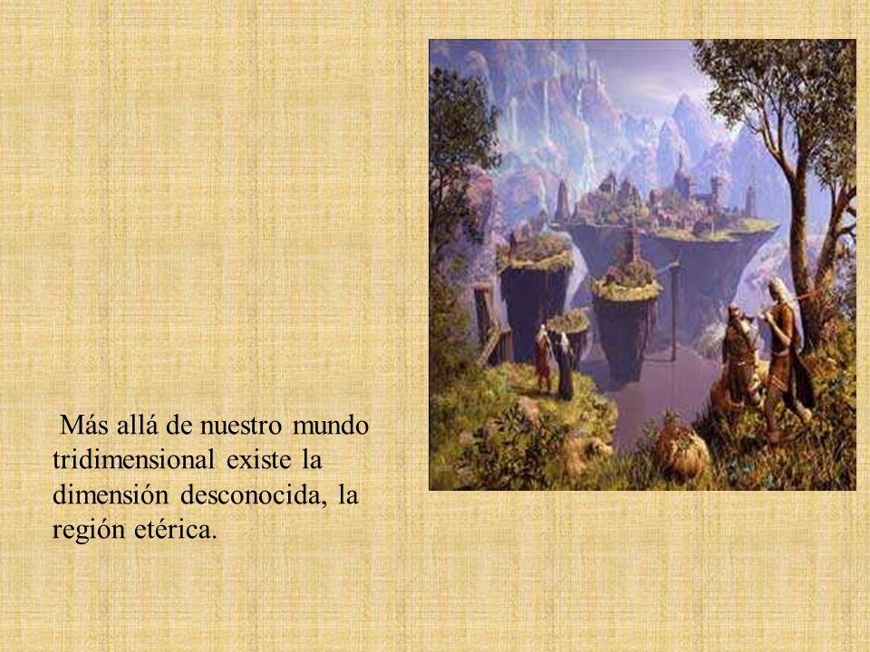 Más allá de nuestro mundo tridimensional existe la dimensión desconocida, la región etérica.