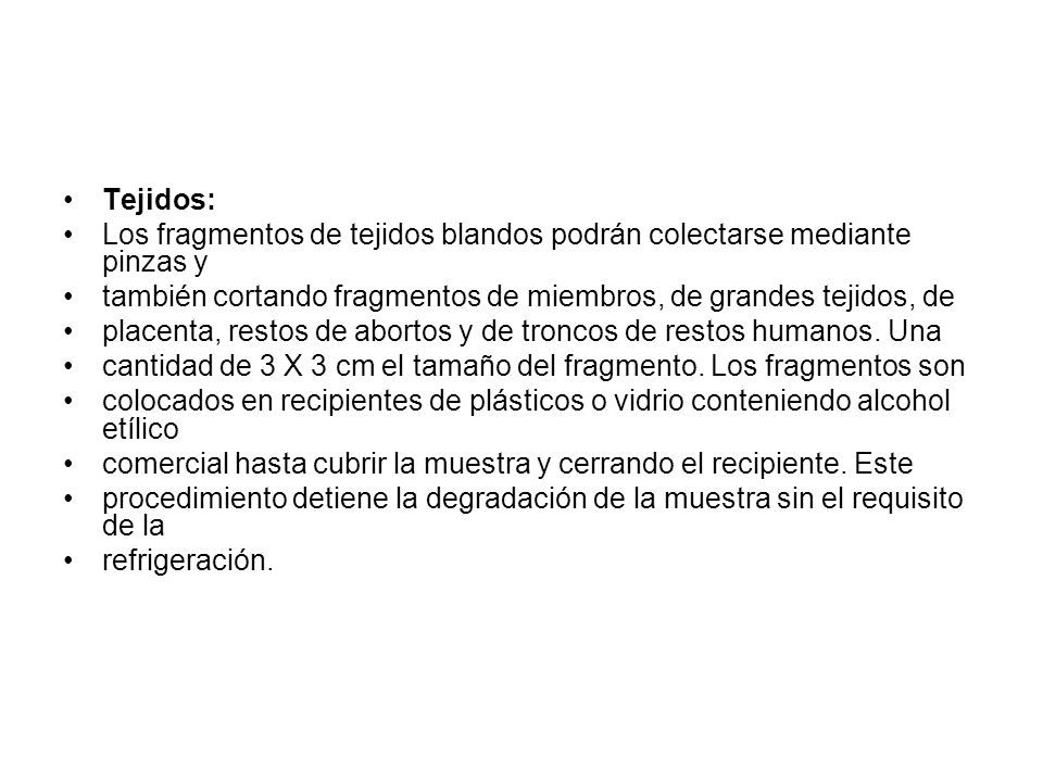 Tejidos: Los fragmentos de tejidos blandos podrán colectarse mediante pinzas y. también cortando fragmentos de miembros, de grandes tejidos, de.