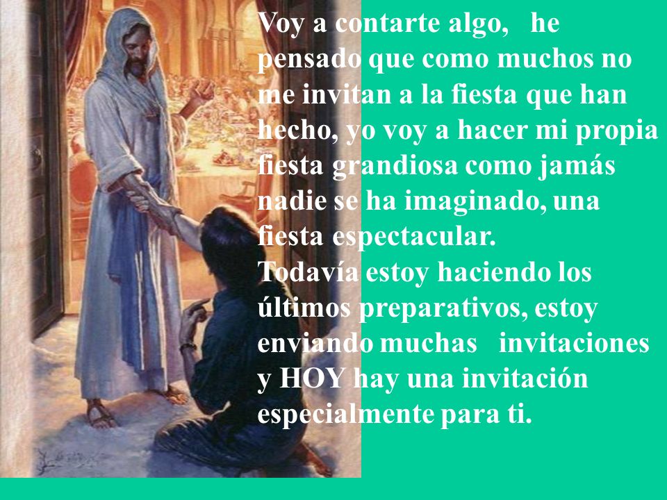Voy a contarte algo, he pensado que como muchos no me invitan a la fiesta que han hecho, yo voy a hacer mi propia fiesta grandiosa como jamás nadie se ha imaginado, una fiesta espectacular.