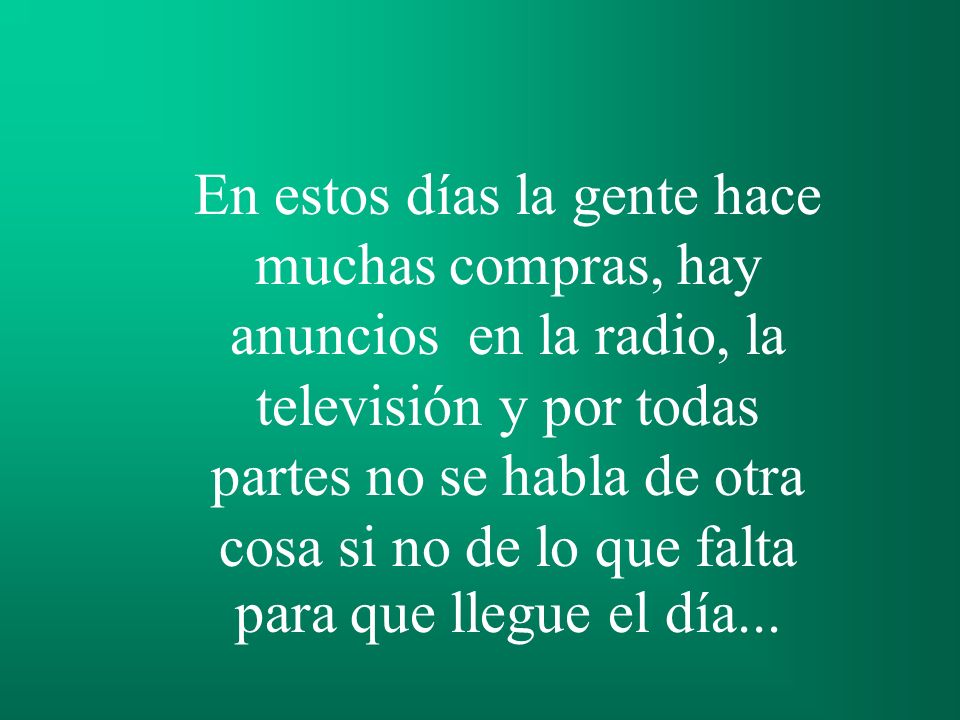 En estos días la gente hace muchas compras, hay anuncios en la radio, la televisión y por todas partes no se habla de otra cosa si no de lo que falta para que llegue el día...