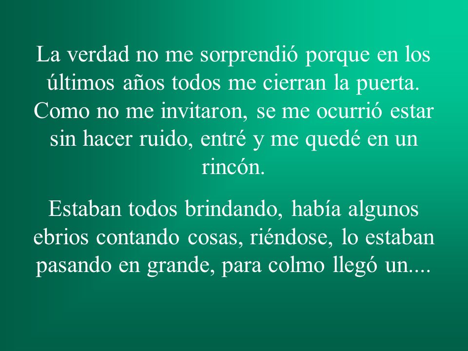 La verdad no me sorprendió porque en los últimos años todos me cierran la puerta. Como no me invitaron, se me ocurrió estar sin hacer ruido, entré y me quedé en un rincón.