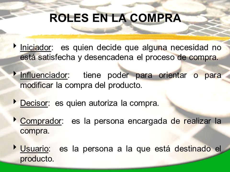 ROLES EN LA COMPRA Iniciador: es quien decide que alguna necesidad no está satisfecha y desencadena el proceso de compra.